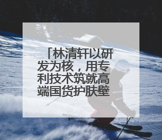 林清轩以研发为核，用专利技术筑就高端国货护肤壁垒