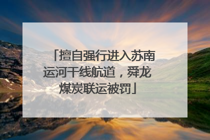 擅自强行进入苏南运河干线航道，舜龙煤炭联运被罚