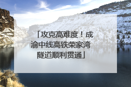 攻克高难度！成渝中线高铁荣家湾隧道顺利贯通
