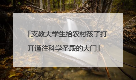 支教大学生给农村孩子打开通往科学圣殿的大门