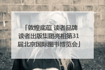 敦煌底蕴 读者品牌 读者出版集团亮相第31届北京国际图书博览会