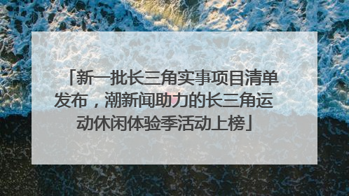 新一批长三角实事项目清单发布，潮新闻助力的长三角运动休闲体验季活动上榜