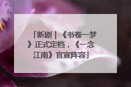 新剧｜《书卷一梦》正式定档，《一念江南》官宣阵容