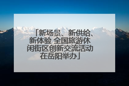 新场景、新供给、新体验 全国旅游休闲街区创新交流活动在岳阳举办