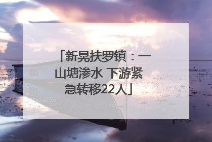 新晃扶罗镇：一山塘渗水 下游紧急转移22人