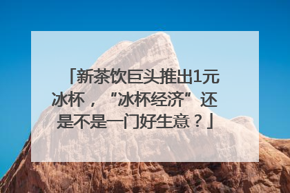新茶饮巨头推出1元冰杯，“冰杯经济”还是不是一门好生意？