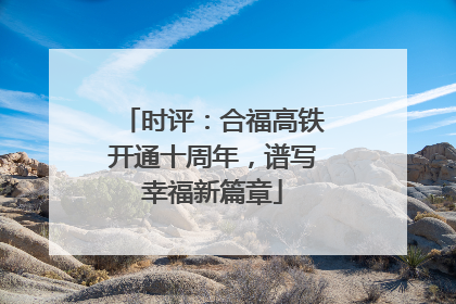 时评：合福高铁开通十周年，谱写幸福新篇章