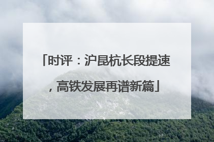 时评：沪昆杭长段提速，高铁发展再谱新篇