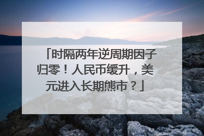 时隔两年逆周期因子归零！人民币缓升，美元进入长期熊市？