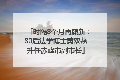 时隔8个月再履新：80后法学博士黄双燕升任赤峰市副市长