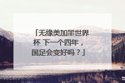无缘美加墨世界杯 下一个四年，国足会变好吗？
