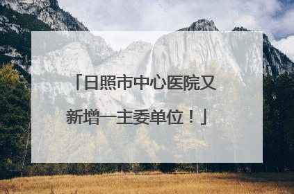 日照市中心医院又新增一主委单位！