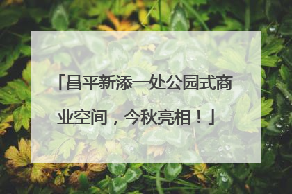 昌平新添一处公园式商业空间，今秋亮相！