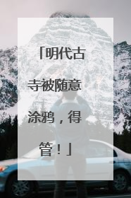 明代古寺被随意涂鸦，得管！