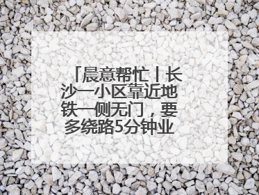 晨意帮忙丨长沙一小区靠近地铁一侧无门，要多绕路5分钟业主盼设立，回应：意见不一致