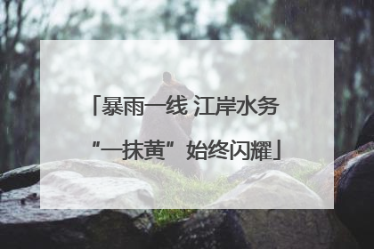 暴雨一线 江岸水务“一抹黄”始终闪耀