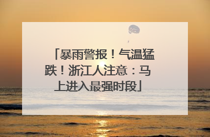 暴雨警报！气温猛跌！浙江人注意：马上进入最强时段