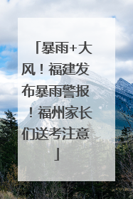 暴雨+大风！福建发布暴雨警报！福州家长们送考注意