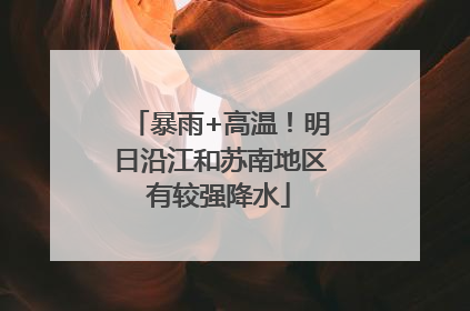 暴雨+高温！明日沿江和苏南地区有较强降水