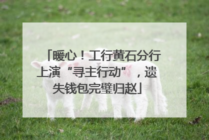 暖心！工行黄石分行上演“寻主行动”，遗失钱包完璧归赵