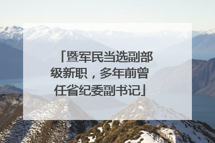暨军民当选副部级新职，多年前曾任省纪委副书记