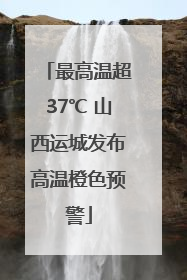 最高温超37℃ 山西运城发布高温橙色预警