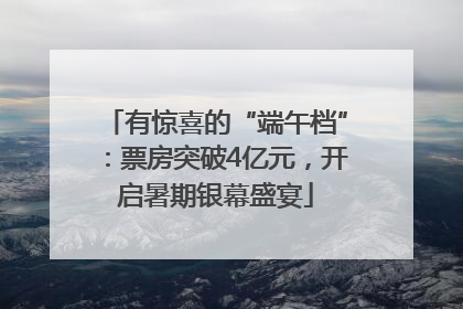 有惊喜的“端午档”：票房突破4亿元，开启暑期银幕盛宴