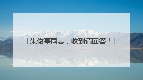 朱俊亭同志，收到请回答！