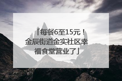 每餐6至15元！金辰街道金实社区幸福食堂营业了