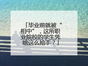 毕业前就被“相中”，这所职业院校的学生凭啥这么抢手？