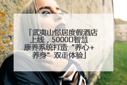 武夷山憬居度假酒店上线，5000㎡智慧康养系统打造“养心+养身”双重体验