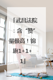 武昌法院：含“赞”量极高！锦旗1+1+1