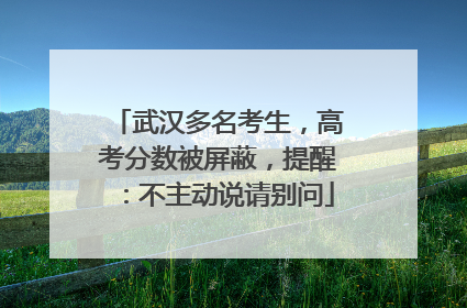 武汉多名考生，高考分数被屏蔽，提醒：不主动说请别问