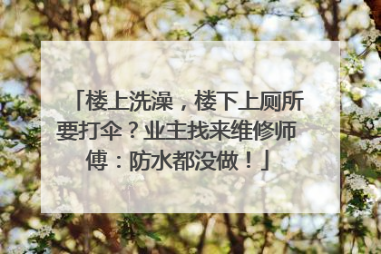 楼上洗澡，楼下上厕所要打伞？业主找来维修师傅：防水都没做！
