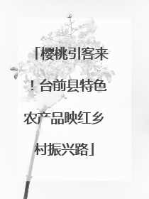樱桃引客来！台前县特色农产品映红乡村振兴路