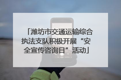 潍坊市交通运输综合执法支队积极开展“安全宣传咨询日”活动