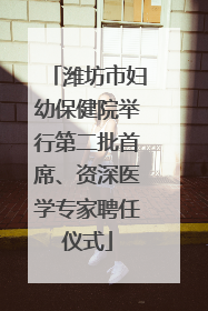 潍坊市妇幼保健院举行第二批首席、资深医学专家聘任仪式