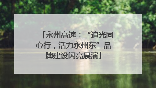 永州高速：“追光同心行，活力永州东”品牌建设闪亮展演
