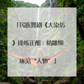 民族舞剧《大染坊》排练正酣：精雕细琢见“人物”