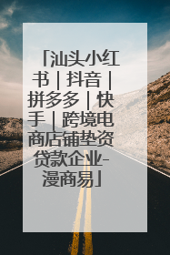 汕头小红书｜抖音｜拼多多｜快手｜跨境电商店铺垫资贷款企业-漫商易