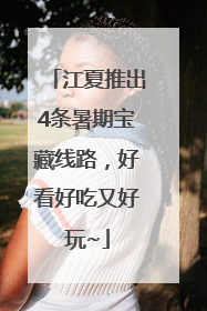 江夏推出4条暑期宝藏线路，好看好吃又好玩~