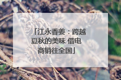 江永香姜：跨越夏秋的美味 借电商销往全国