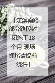 江滨南路部分路段封闭施工18个月 现场拥堵请提前绕行