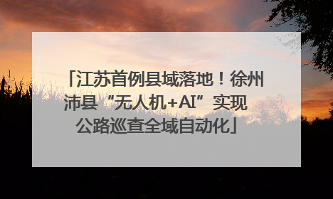 江苏首例县域落地！徐州沛县“无人机+AI”实现公路巡查全域自动化