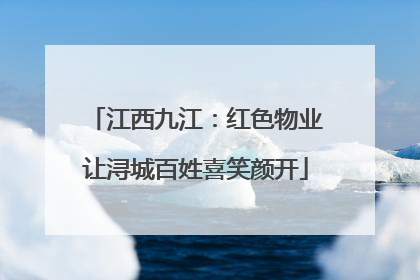 江西九江：红色物业让浔城百姓喜笑颜开