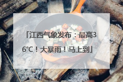 江西气象发布：最高36℃！大暴雨！马上到