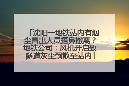 沈阳一地铁站内有烟尘冒出人员捂鼻撤离？地铁公司：风机开启致隧道灰尘飘散至站内