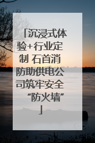 沉浸式体验+行业定制 石首消防助供电公司筑牢安全“防火墙”