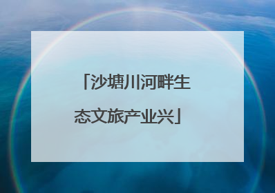沙塘川河畔生态文旅产业兴