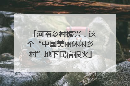 河南乡村振兴：这个“中国美丽休闲乡村”地下民宿很火